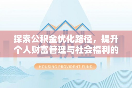 犍为探索公积金优化路径，提升个人财富管理与社会福利的双赢之道