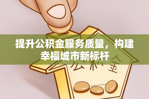 犍为提升公积金服务质量，构建幸福城市新标杆