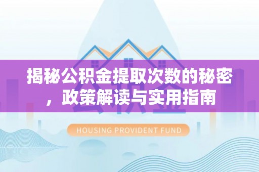 犍为揭秘公积金提取次数的秘密，政策解读与实用指南
