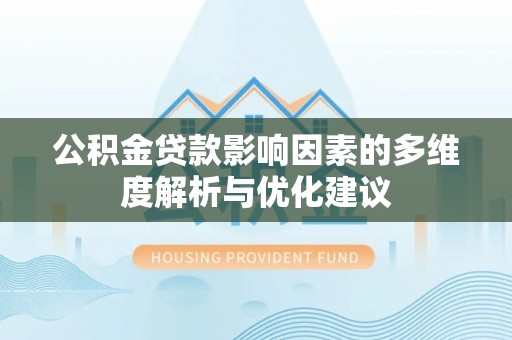 犍为公积金贷款影响因素的多维度解析与优化建议