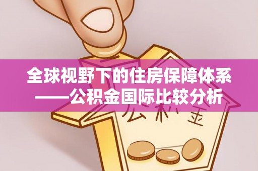 犍为全球视野下的住房保障体系——公积金国际比较分析