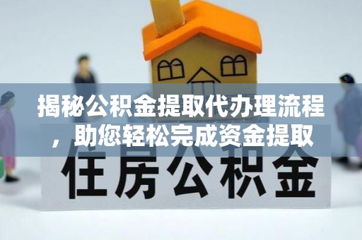 犍为揭秘公积金提取代办理流程，助您轻松完成资金提取