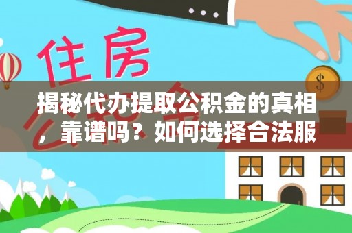 犍为揭秘代办提取公积金的真相，靠谱吗？如何选择合法服务？