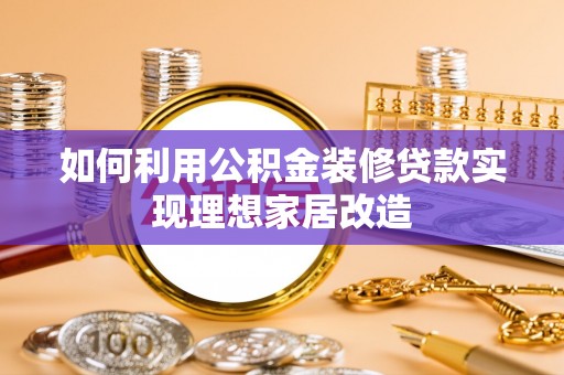 犍为如何利用公积金装修贷款实现理想家居改造