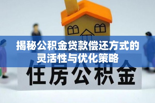 犍为揭秘公积金贷款偿还方式的灵活性与优化策略