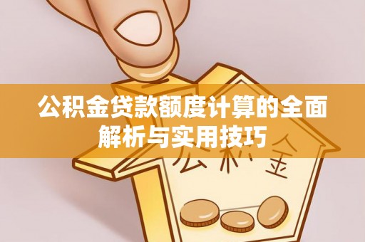 犍为公积金贷款额度计算的全面解析与实用技巧