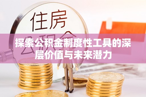 犍为探索公积金制度性工具的深层价值与未来潜力