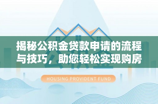 犍为揭秘公积金贷款申请的流程与技巧，助您轻松实现购房梦