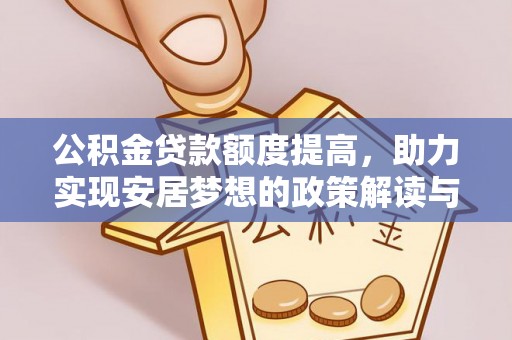 犍为公积金贷款额度提高，助力实现安居梦想的政策解读与未来展望