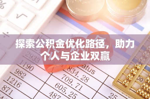 犍为探索公积金优化路径，助力个人与企业双赢