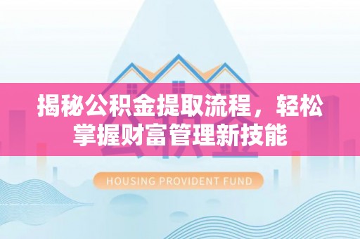 犍为揭秘公积金提取流程，轻松掌握财富管理新技能