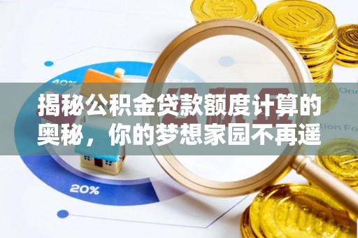 犍为揭秘公积金贷款额度计算的奥秘，你的梦想家园不再遥不可及