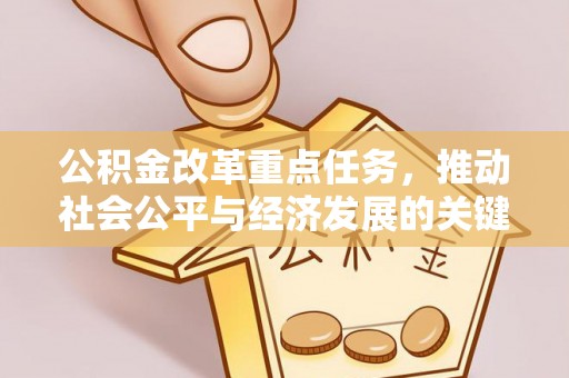 犍为公积金改革重点任务，推动社会公平与经济发展的关键一步