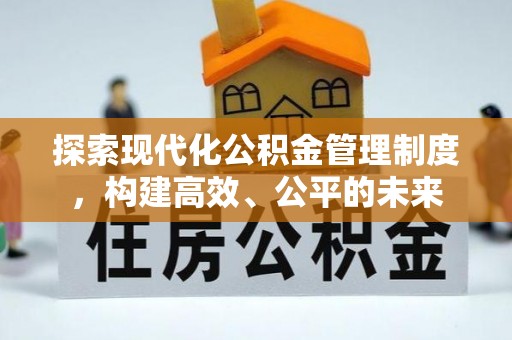 犍为探索现代化公积金管理制度，构建高效、公平的未来