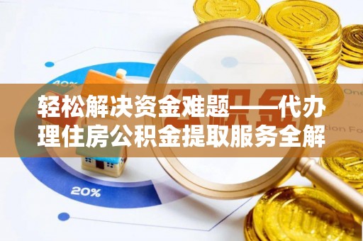 犍为轻松解决资金难题——代办理住房公积金提取服务全解析