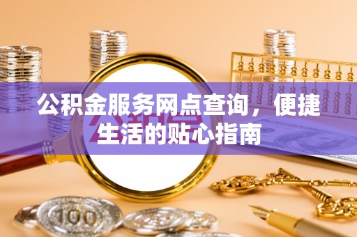 犍为公积金服务网点查询，便捷生活的贴心指南