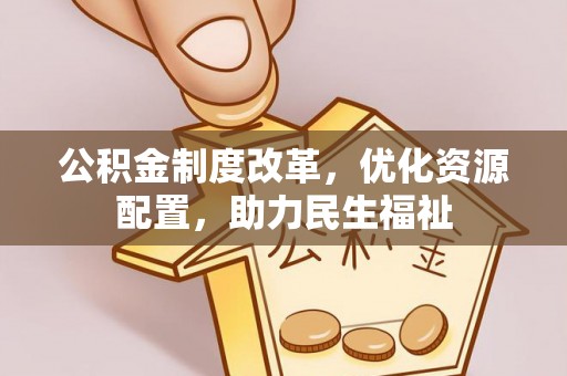 犍为公积金制度改革，优化资源配置，助力民生福祉