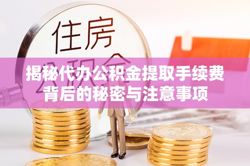 犍为揭秘代办公积金提取手续费背后的秘密与注意事项
