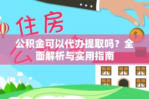 犍为公积金可以代办提取吗？全面解析与实用指南