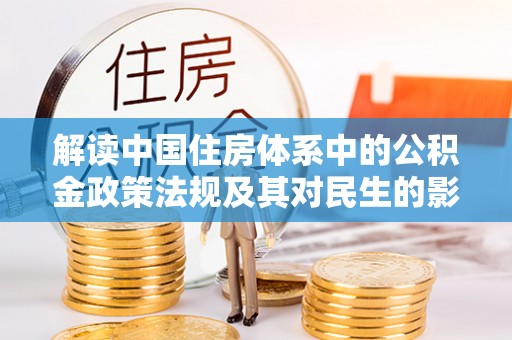 犍为解读中国住房体系中的公积金政策法规及其对民生的影响