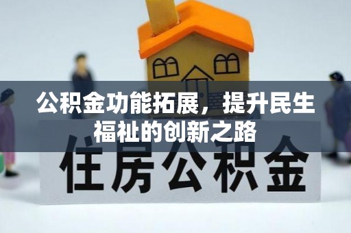 犍为公积金功能拓展，提升民生福祉的创新之路