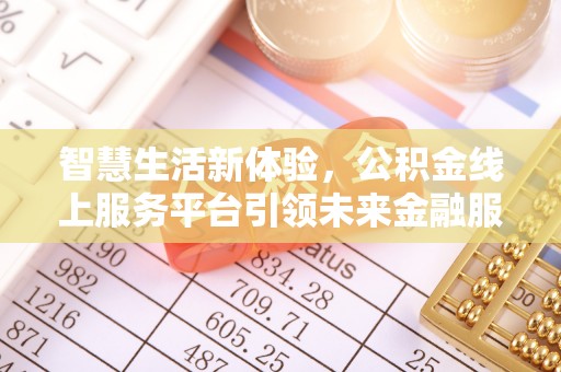 犍为智慧生活新体验，公积金线上服务平台引领未来金融服务