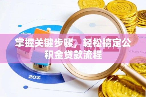 犍为掌握关键步骤，轻松搞定公积金贷款流程