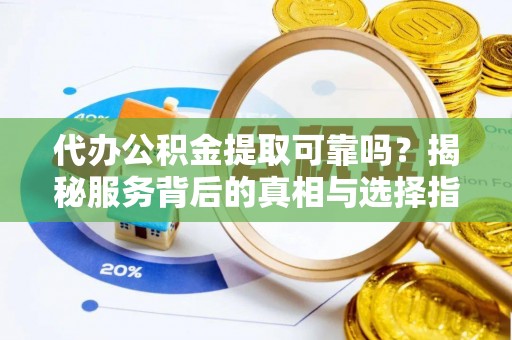 犍为代办公积金提取可靠吗？揭秘服务背后的真相与选择指南