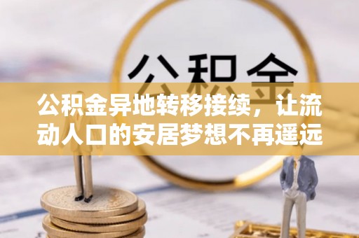 犍为公积金异地转移接续，让流动人口的安居梦想不再遥远