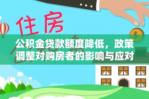 犍为公积金贷款额度降低，政策调整对购房者的影响与应对策略