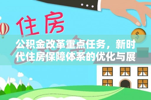 犍为公积金改革重点任务，新时代住房保障体系的优化与展望