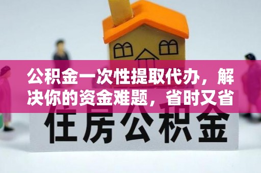 犍为公积金一次性提取代办，解决你的资金难题，省时又省心