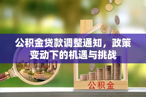 犍为公积金贷款调整通知，政策变动下的机遇与挑战