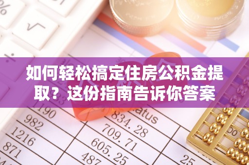 犍为如何轻松搞定住房公积金提取？这份指南告诉你答案