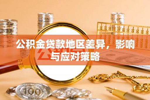 犍为公积金贷款地区差异，影响与应对策略